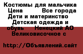 Костюмы для мальчика › Цена ­ 750 - Все города Дети и материнство » Детская одежда и обувь   . Ненецкий АО,Великовисочное с.